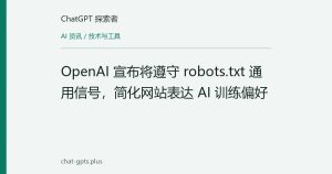 OpenAI 宣布将遵守 robots.txt 通用信号，简化网站表达 AI 训练偏好
