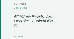 四大科技巨头今年资本开支超7400亿美元，AI支出热潮现裂痕