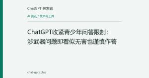 ChatGPT收紧青少年问答限制：涉武器问题即看似无害也谨慎作答