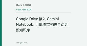 Google Drive 接入 Gemini Notebook：用现有文档搭自动更新知识库
