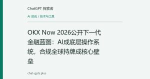 OKX Now 2026公开下一代金融蓝图：AI成底层操作系统，合规全球持牌成核心壁垒