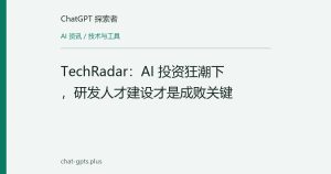 TechRadar：AI 投资狂潮下，研发人才建设才是成败关键