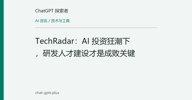 TechRadar:AI 投资狂潮下,研发人才建设才是成败关键