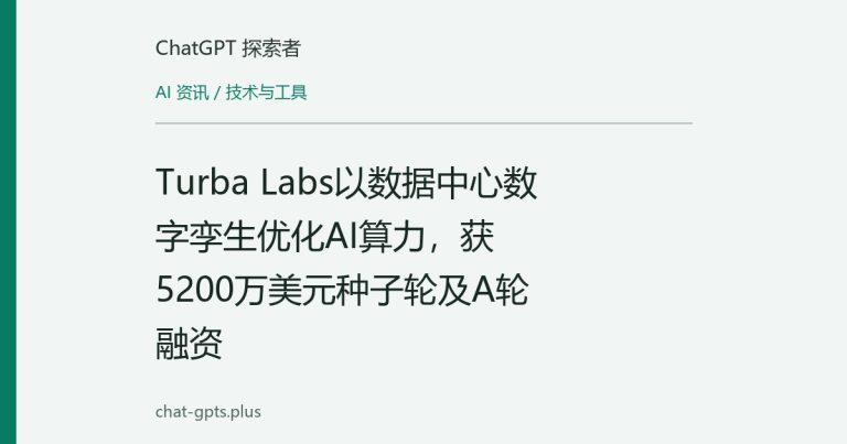 Turba Labs以数据中心数字孪生优化AI算力，获5200万美元种子轮及A轮融资