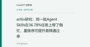 arXiv研究：同一批Agent Skills在36.78%任务上帮了倒忙，重排序可提升首择通过率