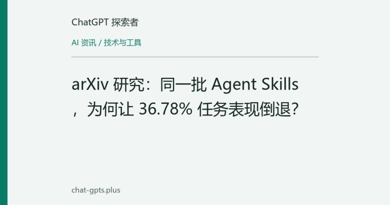 arXiv 研究：同一批 Agent Skills，为何让 36.78% 任务表现倒退？