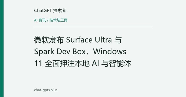 微软发布 Surface Ultra 与 Spark Dev Box,Windows 11 全面押注本地 AI 与智能体