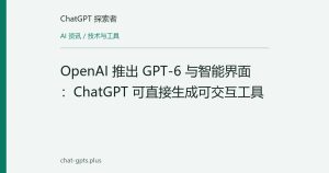 OpenAI 推出 GPT-6 与智能界面：ChatGPT 可直接生成可交互工具