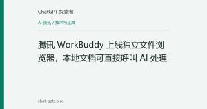 腾讯 WorkBuddy 上线独立文件浏览器，本地文档可直接呼叫 AI 处理