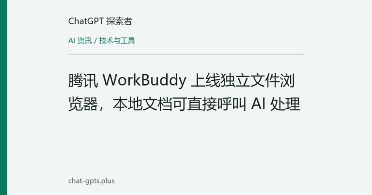 腾讯 WorkBuddy 上线独立文件浏览器，本地文档可直接呼叫 AI 处理