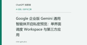 Google 企业版 Gemini 通用智能体开启私密预览：单界面调度 Workspace 与第三方应用