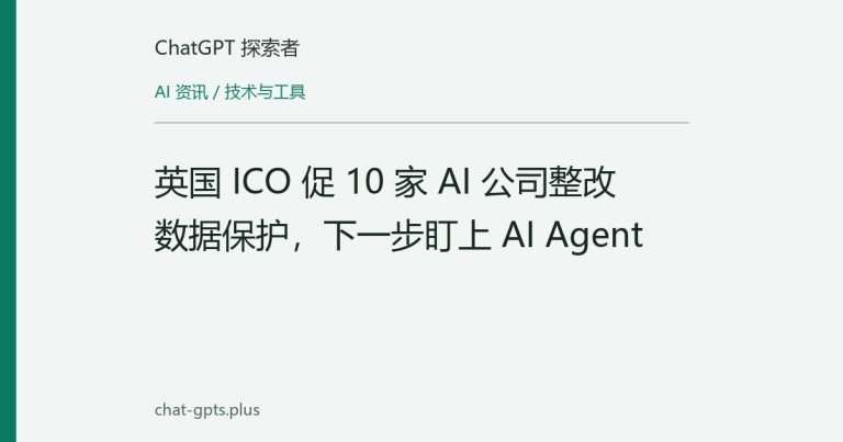 英国 ICO 促 10 家 AI 公司整改数据保护,下一步盯上 AI Agent