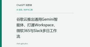 谷歌云推出通用Gemini智能体，打通Workspace、微软365与Slack多日工作流