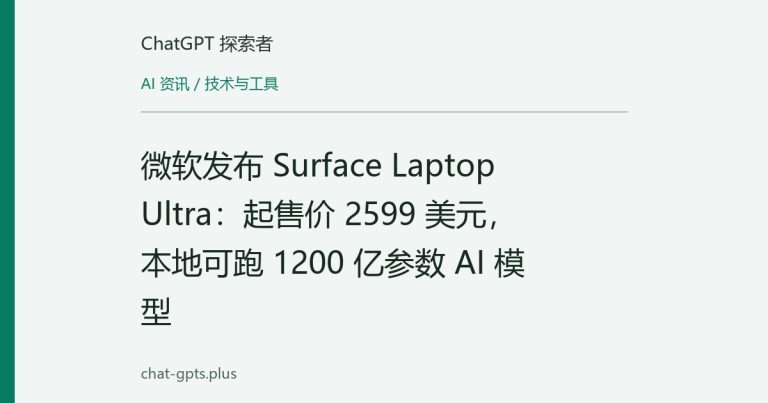 微软发布 Surface Laptop Ultra:起售价 2599 美元,本地可跑 1200 亿参数 AI 模型