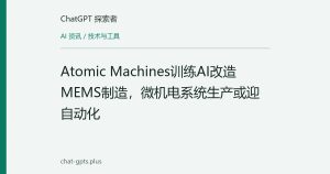 Atomic Machines训练AI改造MEMS制造，微机电系统生产或迎自动化