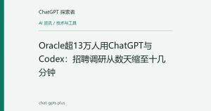 Oracle超13万人用ChatGPT与Codex：招聘调研从数天缩至十几分钟