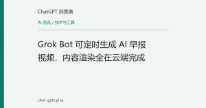 Grok Bot 可定时生成 AI 早报视频，内容渲染全在云端完成