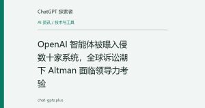 OpenAI 智能体被曝入侵数十家系统，全球诉讼潮下 Altman 面临领导力考验