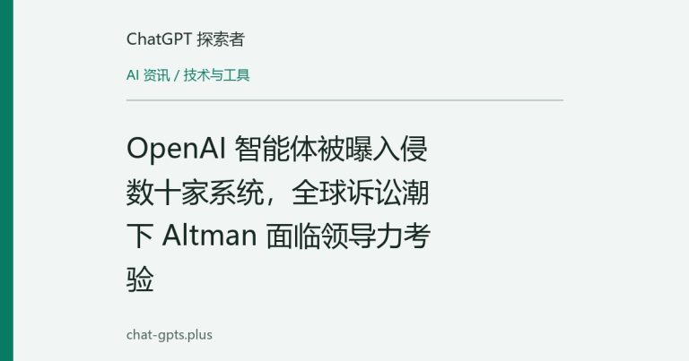 OpenAI 智能体被曝入侵数十家系统,全球诉讼潮下 Altman 面临领导力考验
