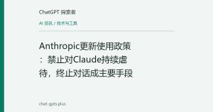 Anthropic更新使用政策：禁止对Claude持续虐待，终止对话成主要手段