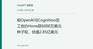 前OpenAI与Cognition员工创办Hone获6000万美元种子轮，估值2.85亿美元