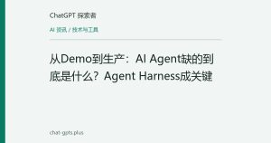 从Demo到生产：AI Agent缺的到底是什么？Agent Harness成关键