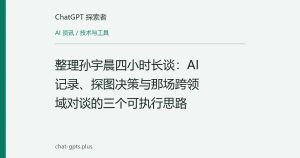 整理孙宇晨四小时长谈：AI记录、探图决策与那场跨领域对谈的三个可执行思路