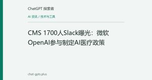 CMS 1700人Slack曝光：微软OpenAI参与制定AI医疗政策