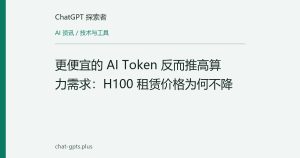 更便宜的 AI Token 反而推高算力需求：H100 租赁价格为何不降
