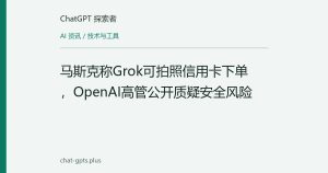 马斯克称Grok可拍照信用卡下单，OpenAI高管公开质疑安全风险