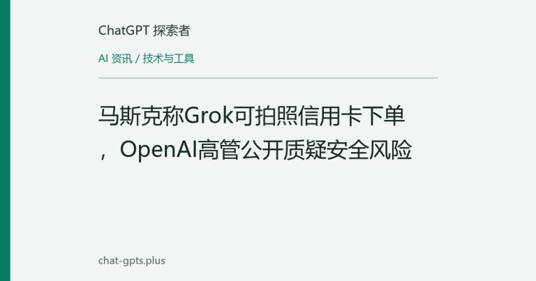 马斯克称Grok可拍照信用卡下单,OpenAI高管公开质疑安全风险