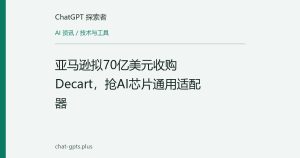 亚马逊拟70亿美元收购Decart，抢AI芯片通用适配器