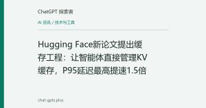Hugging Face新论文提出缓存工程：让智能体直接管理KV缓存，P95延迟最高提速1.5倍