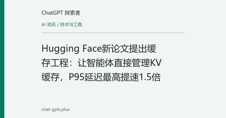 Hugging Face新论文提出缓存工程:让智能体直接管理KV缓存,P95延迟最高提速1.5倍