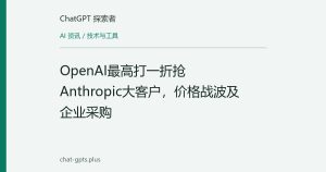 OpenAI最高打一折抢Anthropic大客户，价格战波及企业采购