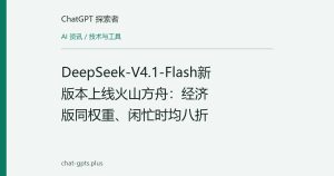 DeepSeek-V4.1-Flash新版本上线火山方舟：经济版同权重、闲忙时均八折