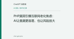 PHP漏洞引爆互联网老化焦虑：AI让查漏更容易，也让风险放大