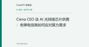 Ciena CEO 谈 AI 光网络芯片供需：老牌电信商如何应对算力需求