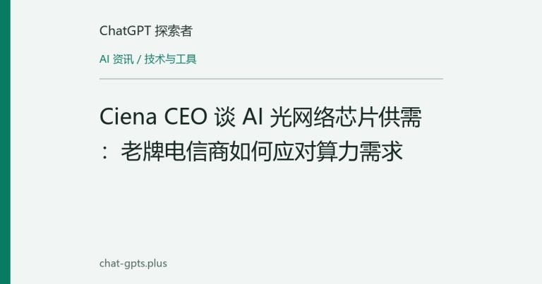 Ciena CEO 谈 AI 光网络芯片供需:老牌电信商如何应对算力需求