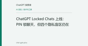 ChatGPT Locked Chats 上线：PIN 锁聊天，但四个隐私盲区仍在