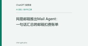 网易邮箱推出Mail Agent：一句话汇总跨邮箱扣费账单