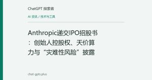 Anthropic递交IPO招股书：创始人控股权、天价算力与“灾难性风险”披露