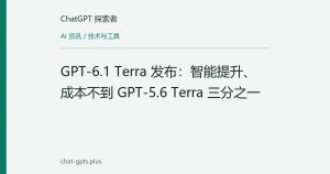 GPT-6.1 Terra 发布：智能提升、成本不到 GPT-5.6 Terra 三分之一