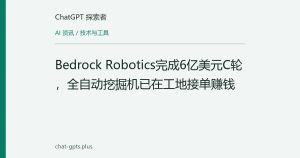 Bedrock Robotics完成6亿美元C轮，全自动挖掘机已在工地接单赚钱