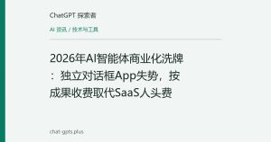 2026年AI智能体商业化洗牌：独立对话框App失势，按成果收费取代SaaS人头费