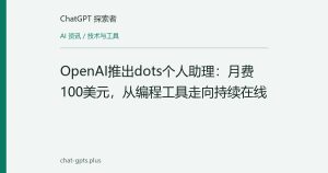 OpenAI推出dots个人助理：月费100美元，从编程工具走向持续在线