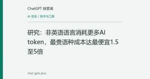 研究：非英语语言消耗更多AI token，最贵语种成本达最便宜1.5至5倍