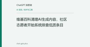 维基百科清理AI生成内容，社区志愿者开始系统排查低质条目