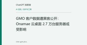 GMO 客户数据遭黑客公开：Onamae 云桌面 2.7 万台服务器或受影响