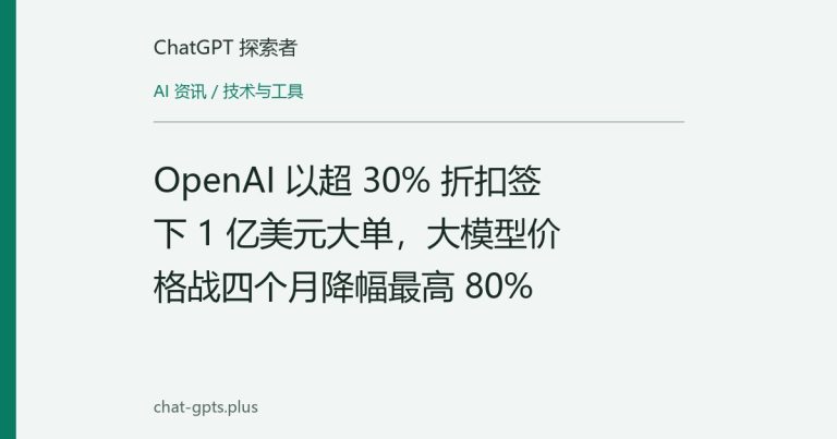OpenAI 以超 30% 折扣签下 1 亿美元大单,大模型价格战四个月降幅最高 80%